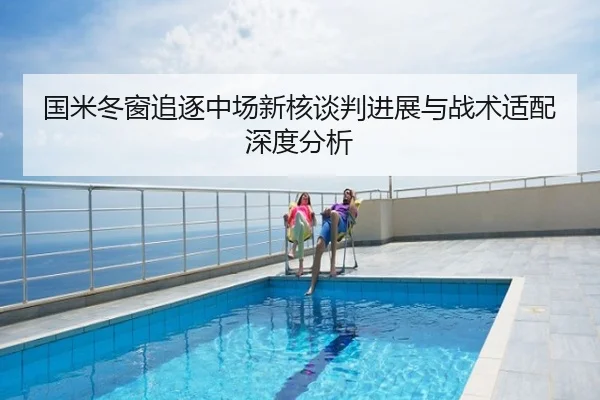 国米冬窗追逐中场新核谈判进展与战术适配深度分析